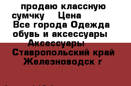 продаю классную сумчку! › Цена ­ 1 100 - Все города Одежда, обувь и аксессуары » Аксессуары   . Ставропольский край,Железноводск г.